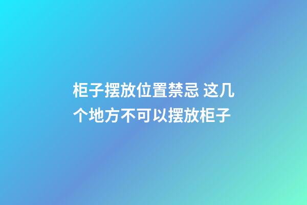 柜子摆放位置禁忌 这几个地方不可以摆放柜子